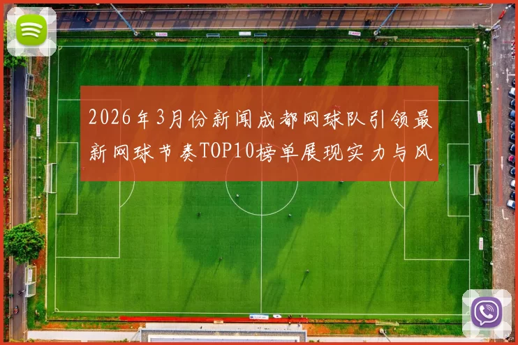 2026年3月份新闻成都网球队引领最新网球节奏TOP10榜单展现实力与风采