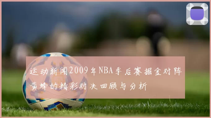 运动新闻2009年NBA季后赛掘金对阵黄蜂的精彩对决回顾与分析